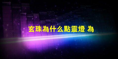 玄珠為什么點靈燈 為什么玄珠出軌